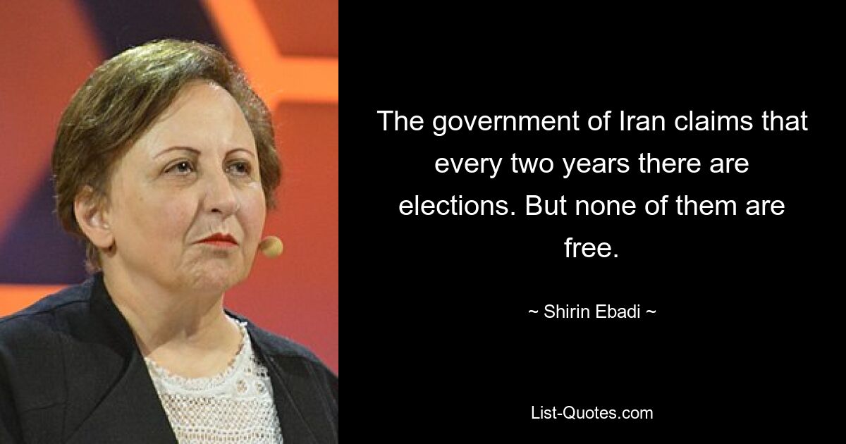 The government of Iran claims that every two years there are elections. But none of them are free. — © Shirin Ebadi