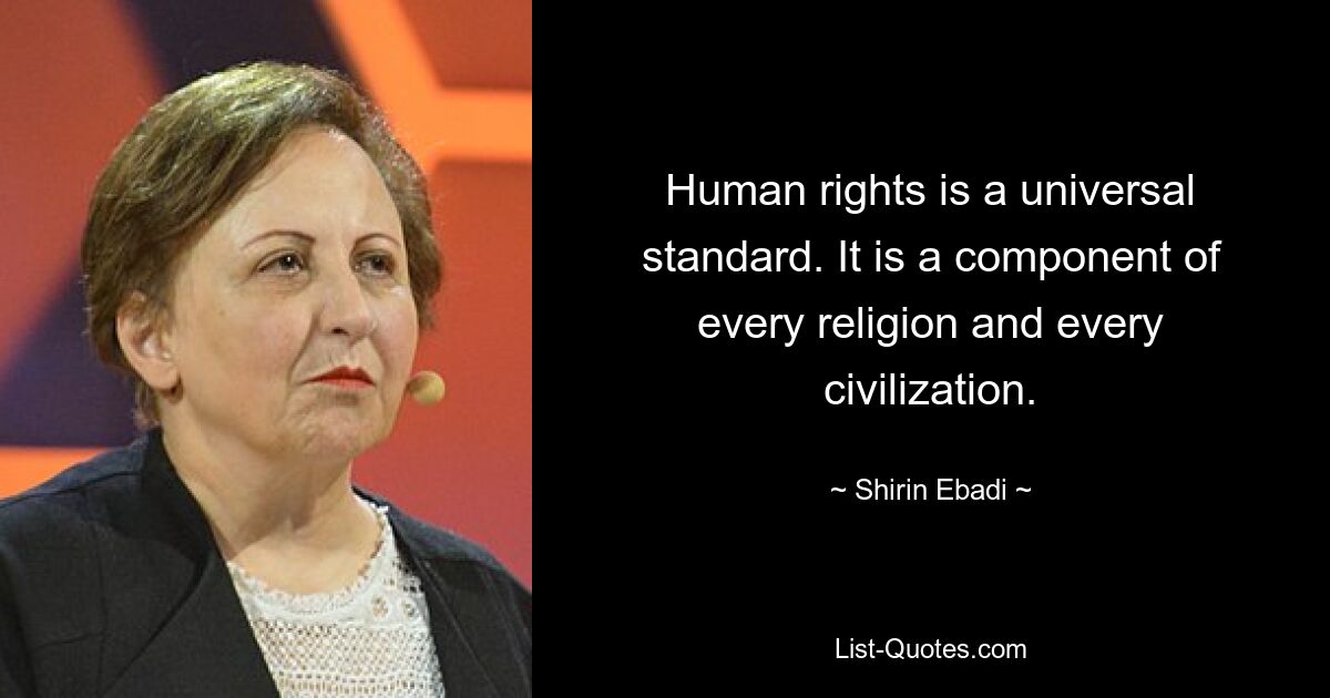 Human rights is a universal standard. It is a component of every religion and every civilization. — © Shirin Ebadi