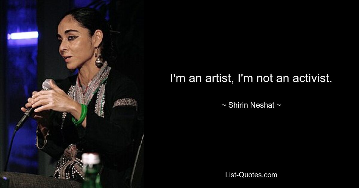 I'm an artist, I'm not an activist. — © Shirin Neshat