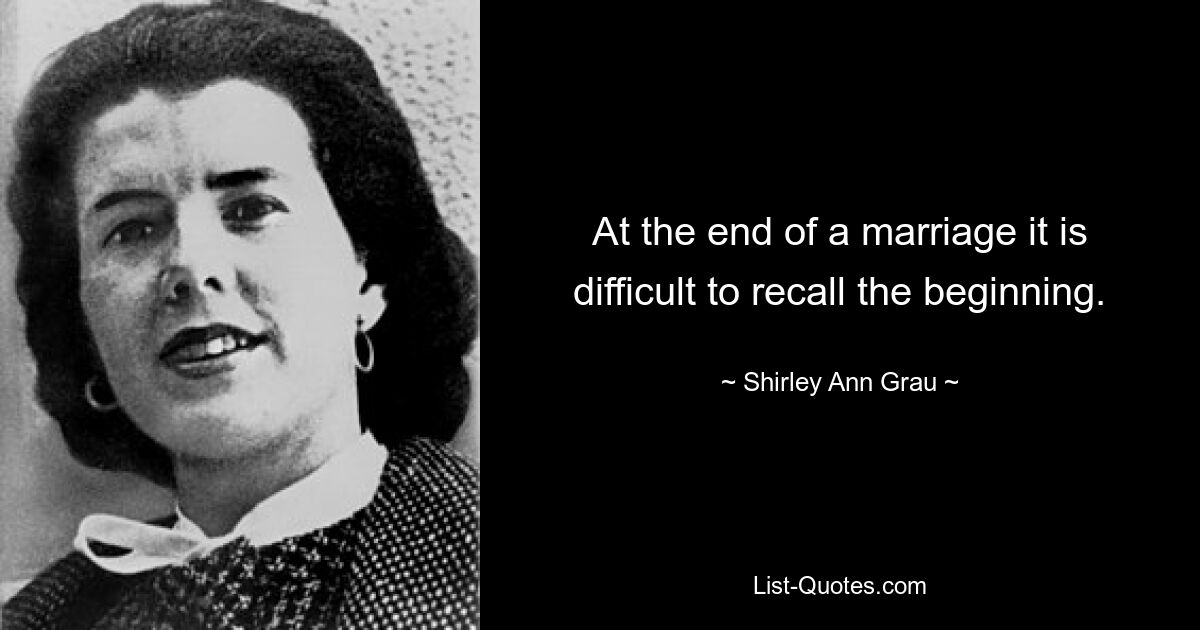 At the end of a marriage it is difficult to recall the beginning. — © Shirley Ann Grau