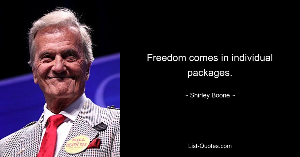 Freedom comes in individual packages. — © Shirley Boone