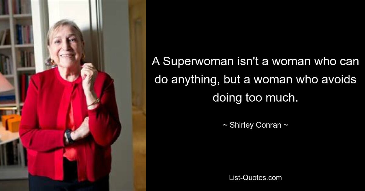 A Superwoman isn't a woman who can do anything, but a woman who avoids doing too much. — © Shirley Conran