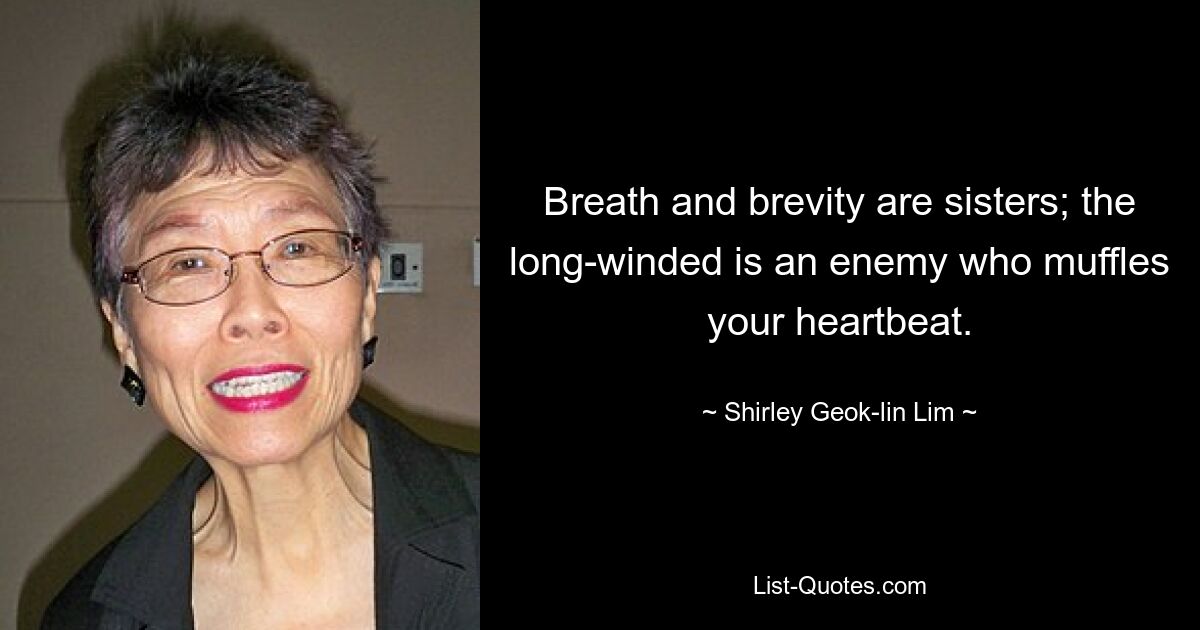 Breath and brevity are sisters; the long-winded is an enemy who muffles your heartbeat. — © Shirley Geok-lin Lim