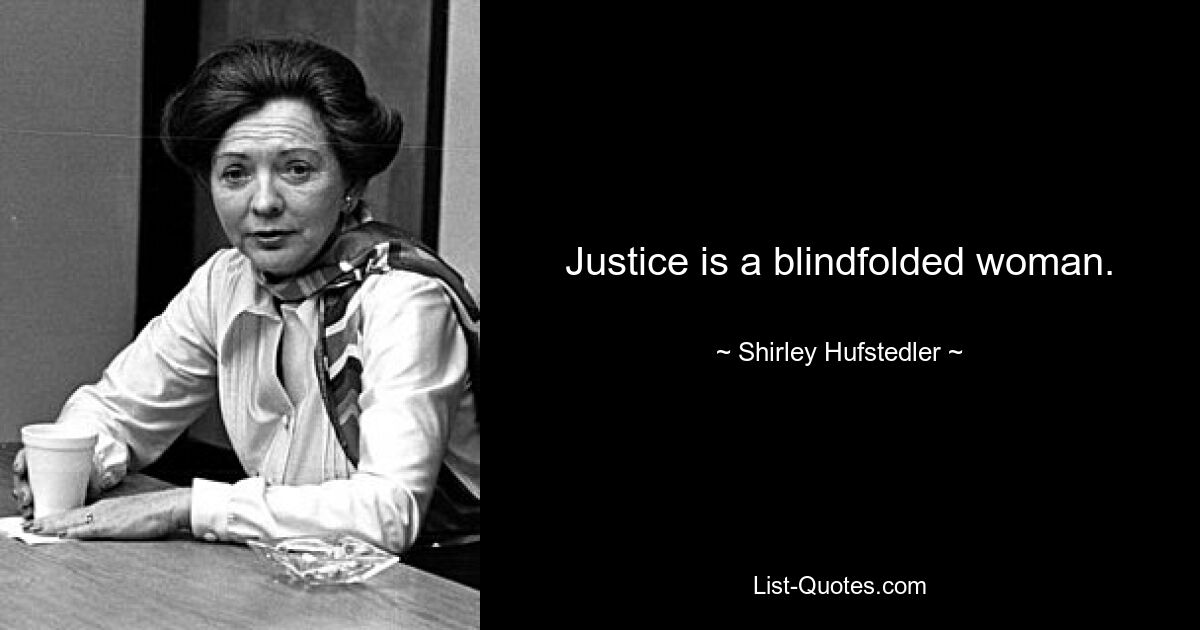 Justice is a blindfolded woman. — © Shirley Hufstedler