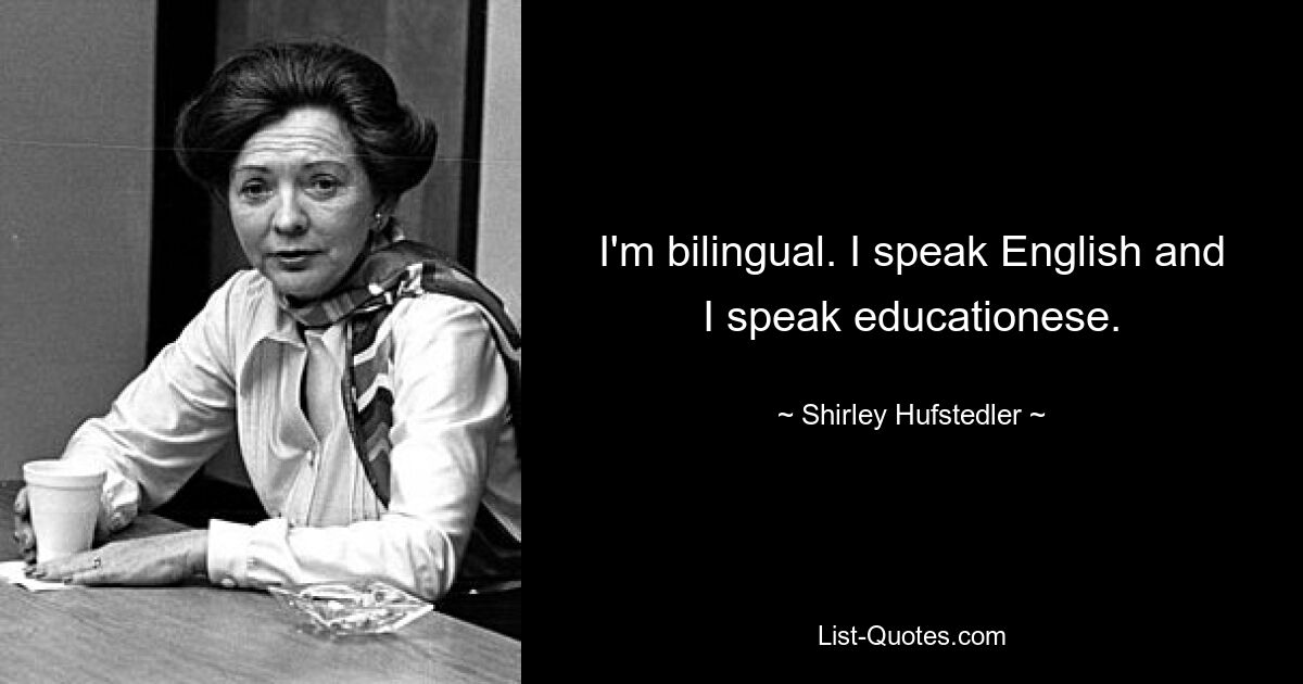 I'm bilingual. I speak English and I speak educationese. — © Shirley Hufstedler