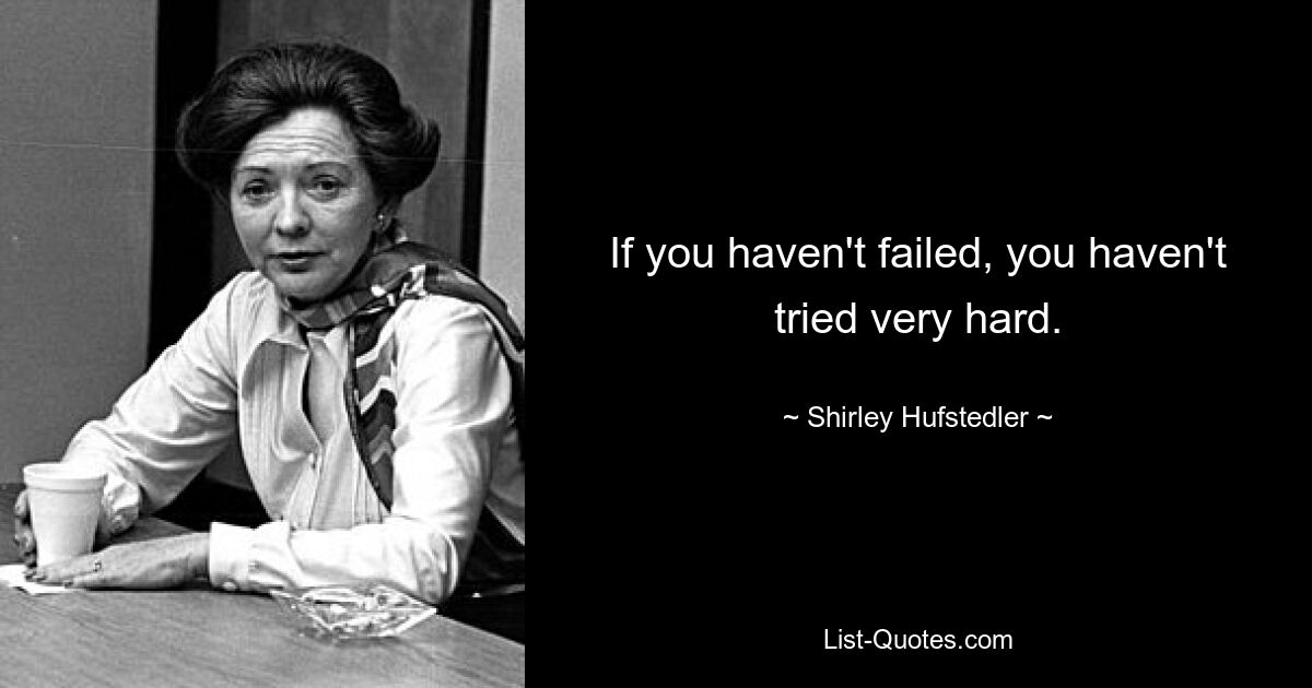 If you haven't failed, you haven't tried very hard. — © Shirley Hufstedler