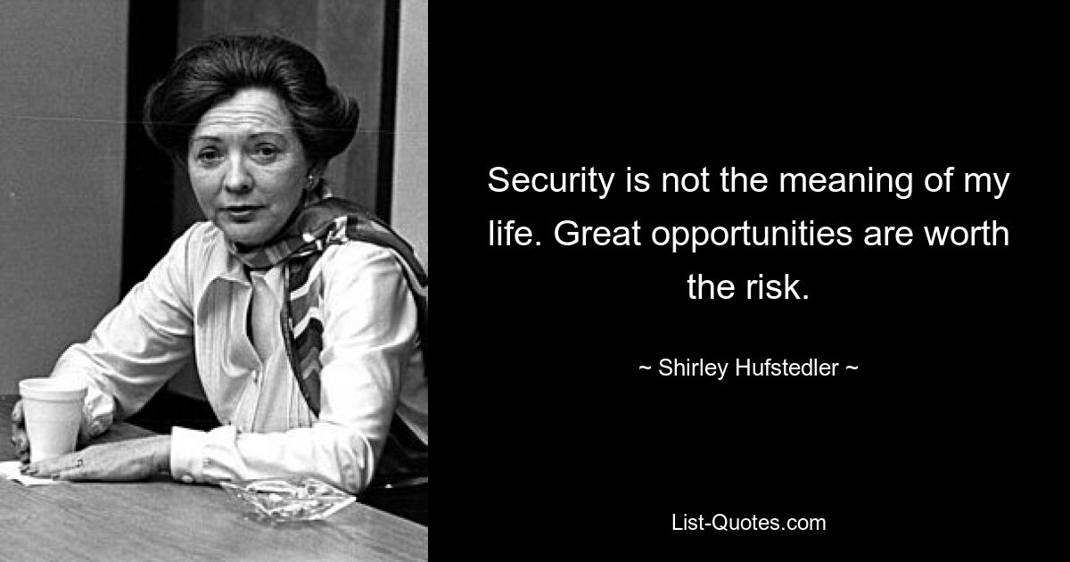 Security is not the meaning of my life. Great opportunities are worth the risk. — © Shirley Hufstedler