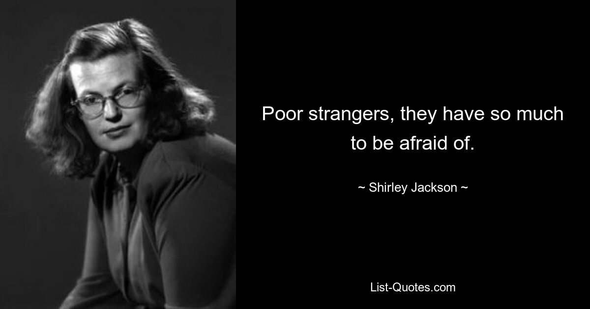 Poor strangers, they have so much to be afraid of. — © Shirley Jackson