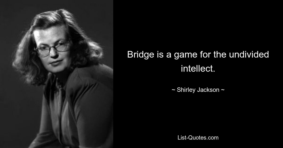 Bridge is a game for the undivided intellect. — © Shirley Jackson