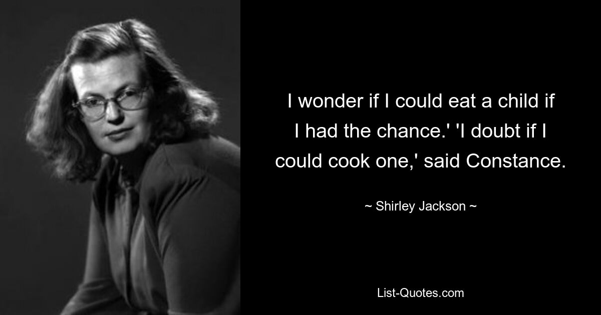 I wonder if I could eat a child if I had the chance.' 'I doubt if I could cook one,' said Constance. — © Shirley Jackson