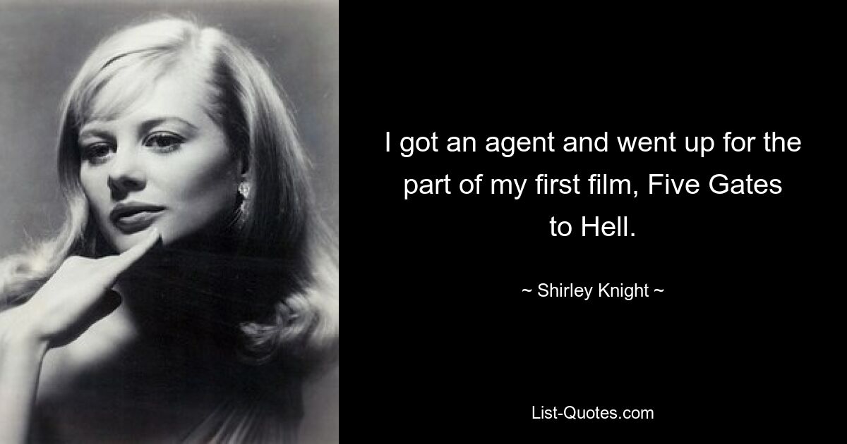 I got an agent and went up for the part of my first film, Five Gates to Hell. — © Shirley Knight