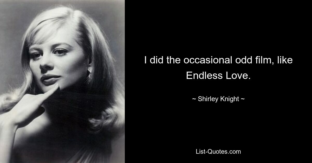 Ich habe ab und zu einen seltsamen Film gedreht, zum Beispiel „Endless Love“. — © Shirley Knight 