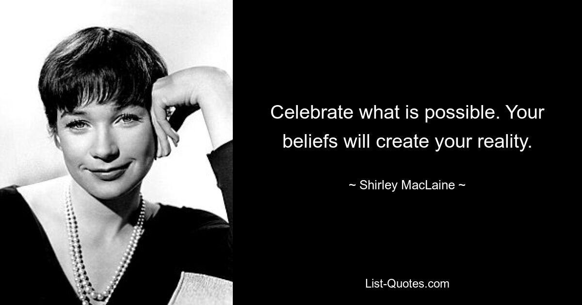 Celebrate what is possible. Your beliefs will create your reality. — © Shirley MacLaine