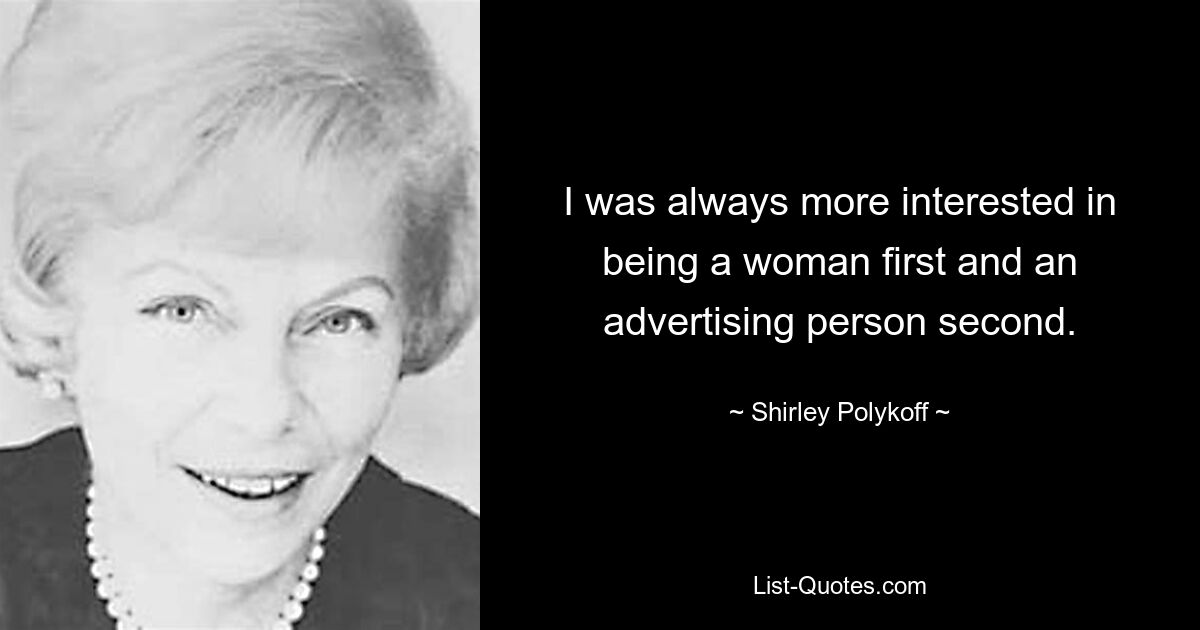 I was always more interested in being a woman first and an advertising person second. — © Shirley Polykoff