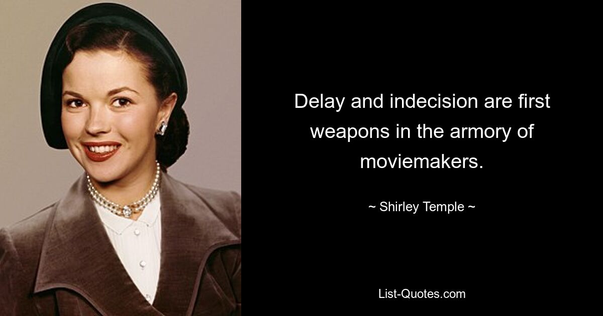 Delay and indecision are first weapons in the armory of moviemakers. — © Shirley Temple