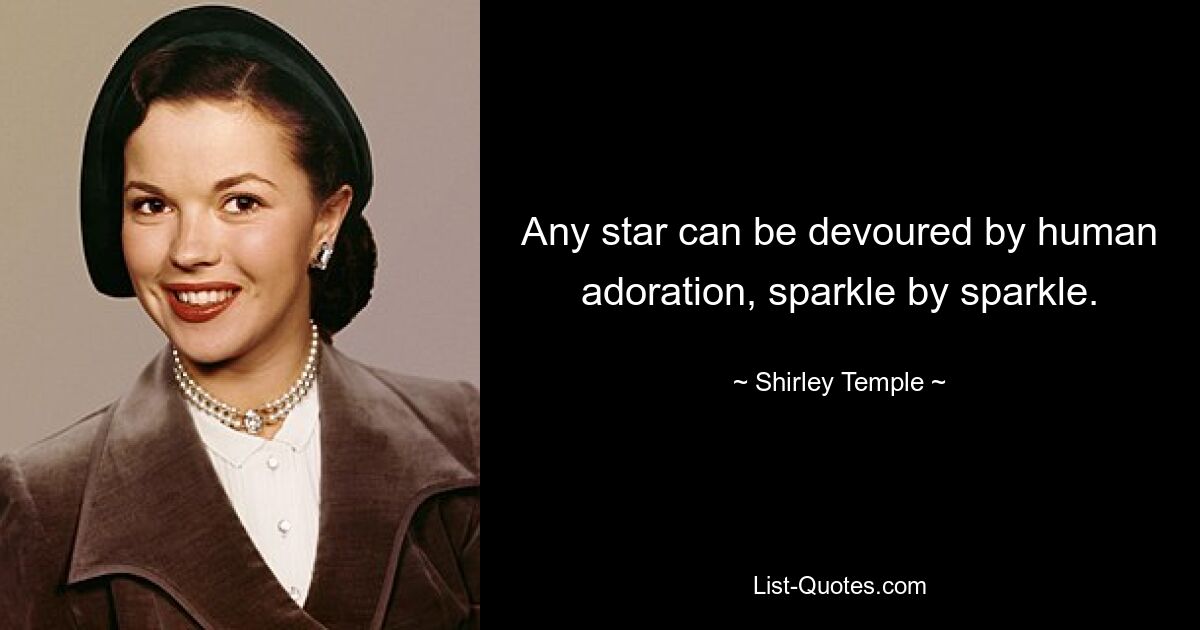 Any star can be devoured by human adoration, sparkle by sparkle. — © Shirley Temple