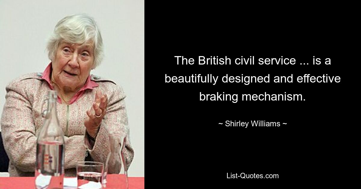 The British civil service ... is a beautifully designed and effective braking mechanism. — © Shirley Williams