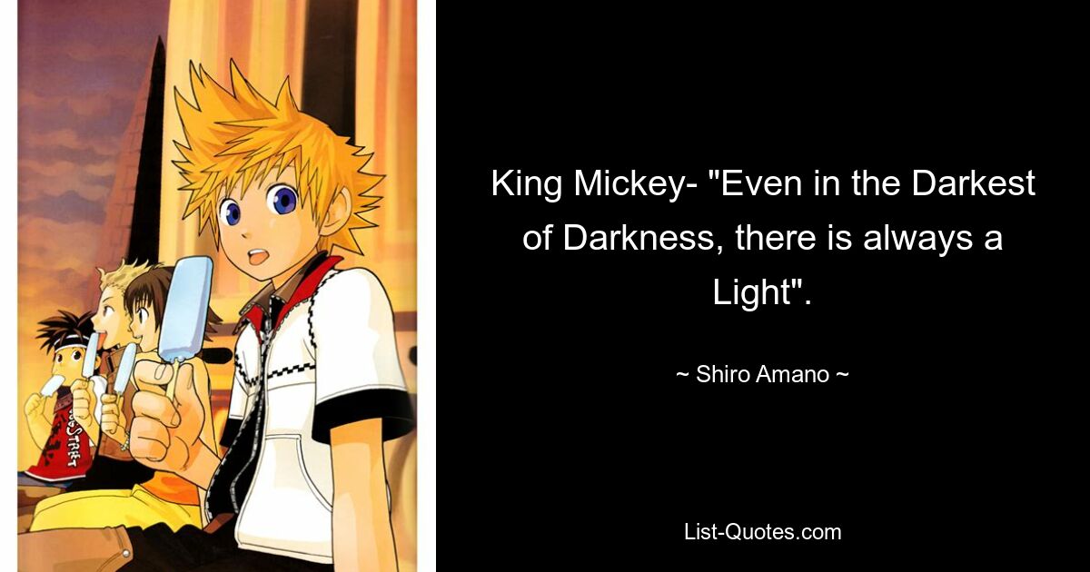 King Mickey- "Even in the Darkest of Darkness, there is always a Light". — © Shiro Amano