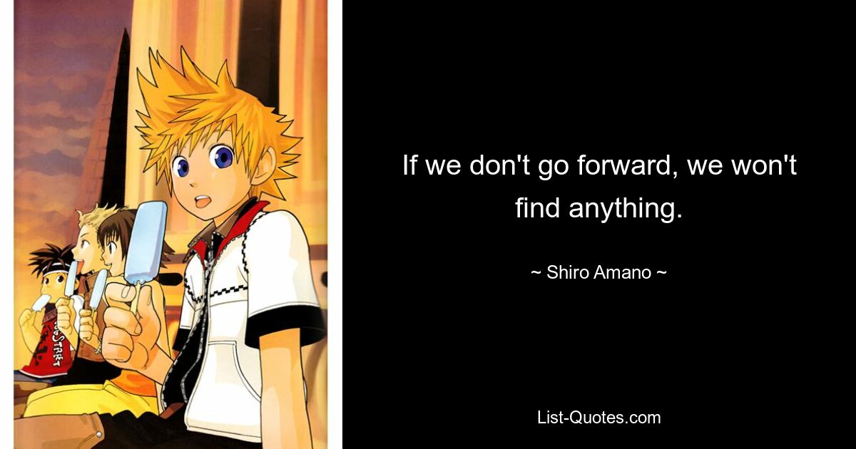 If we don't go forward, we won't find anything. — © Shiro Amano