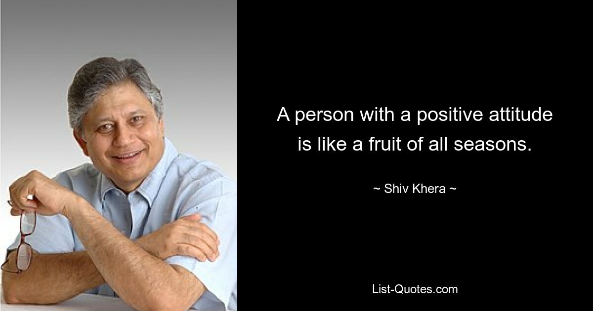 A person with a positive attitude is like a fruit of all seasons. — © Shiv Khera