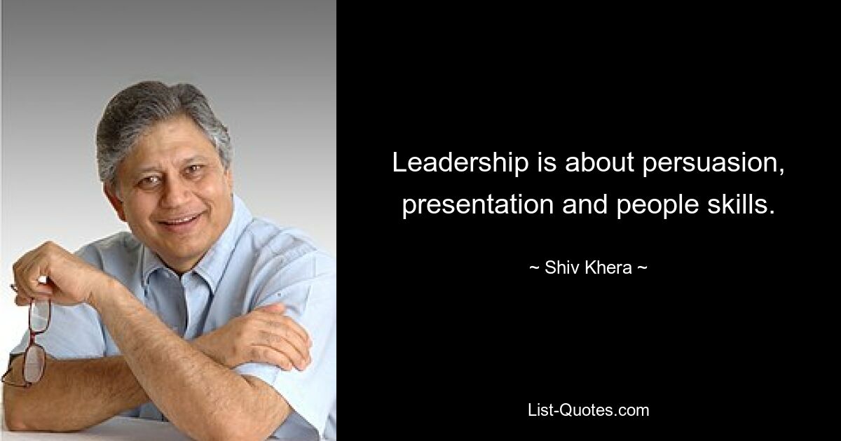 Leadership is about persuasion, presentation and people skills. — © Shiv Khera