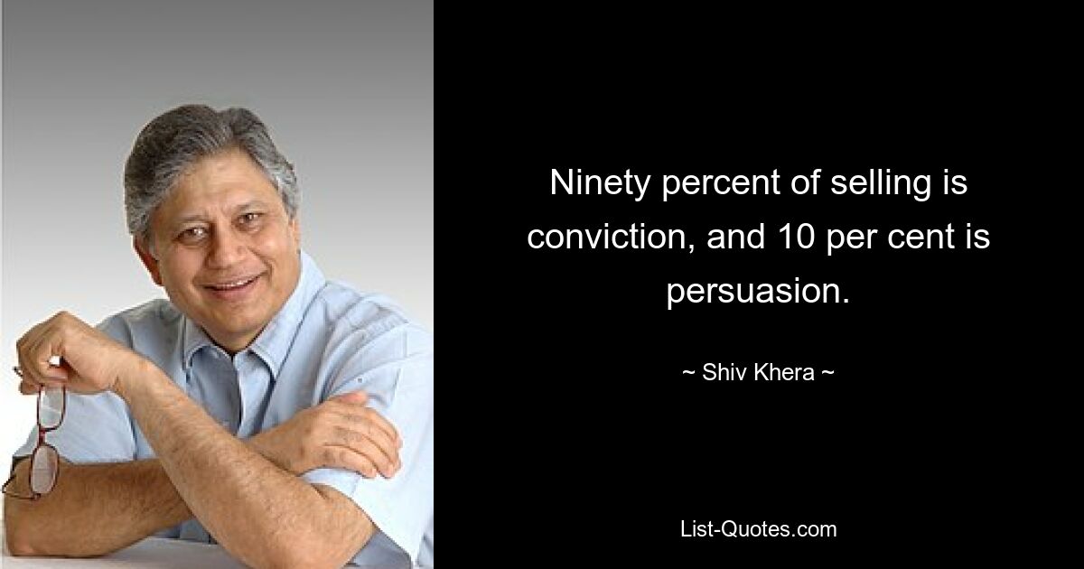 Ninety percent of selling is conviction, and 10 per cent is persuasion. — © Shiv Khera