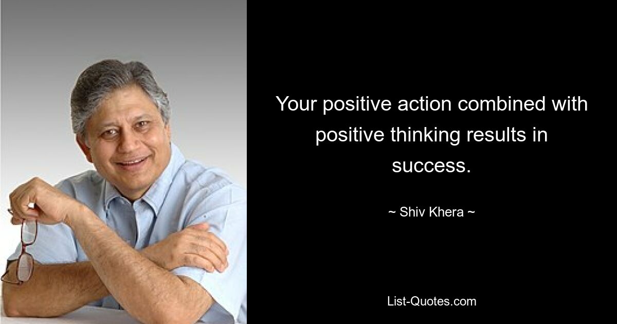 Your positive action combined with positive thinking results in success. — © Shiv Khera