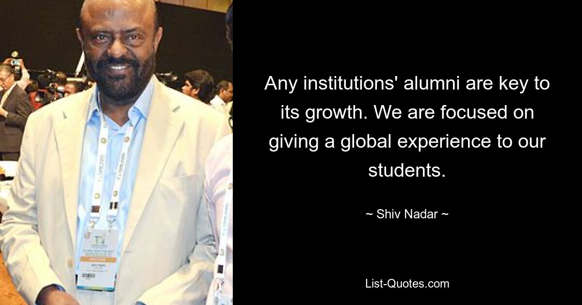 Any institutions' alumni are key to its growth. We are focused on giving a global experience to our students. — © Shiv Nadar