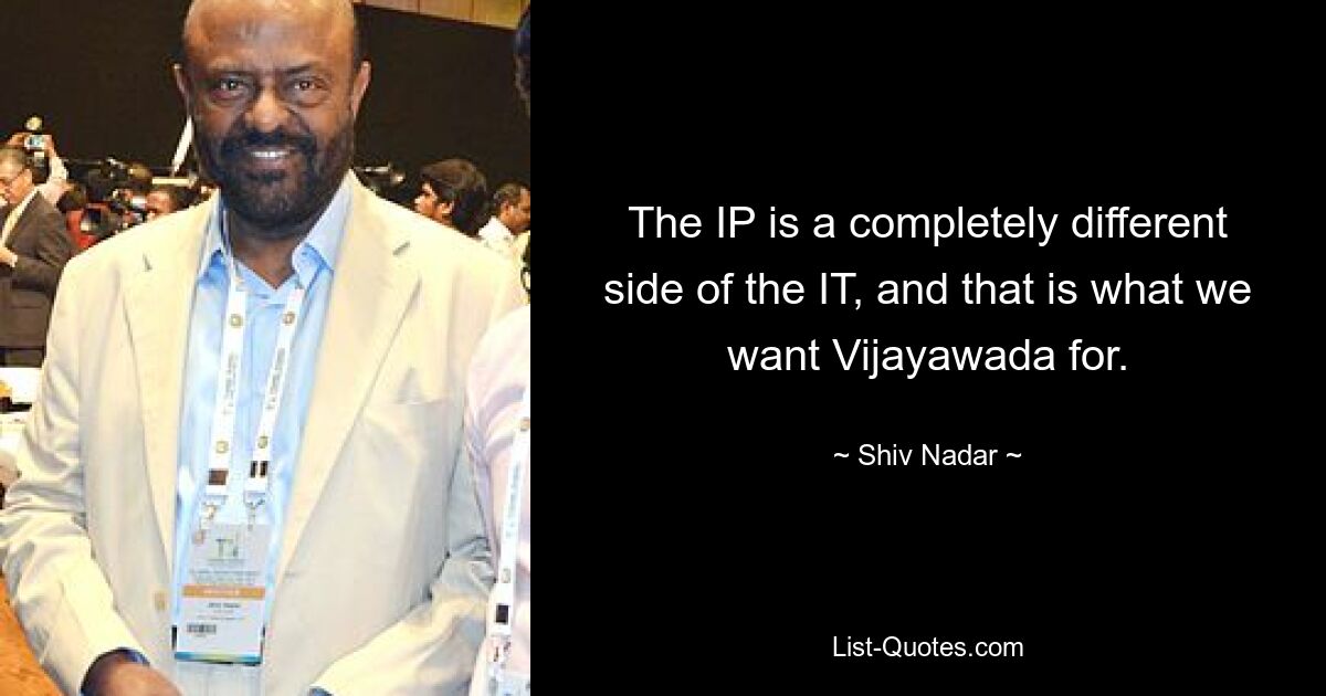 The IP is a completely different side of the IT, and that is what we want Vijayawada for. — © Shiv Nadar