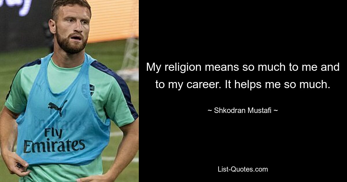 My religion means so much to me and to my career. It helps me so much. — © Shkodran Mustafi