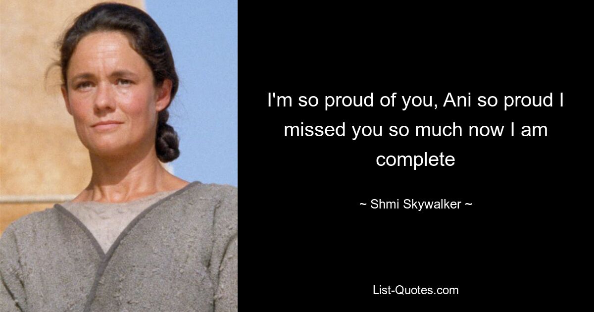 I'm so proud of you, Ani so proud I missed you so much now I am complete — © Shmi Skywalker