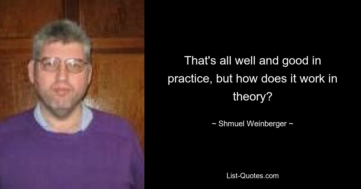 That's all well and good in practice, but how does it work in theory? — © Shmuel Weinberger