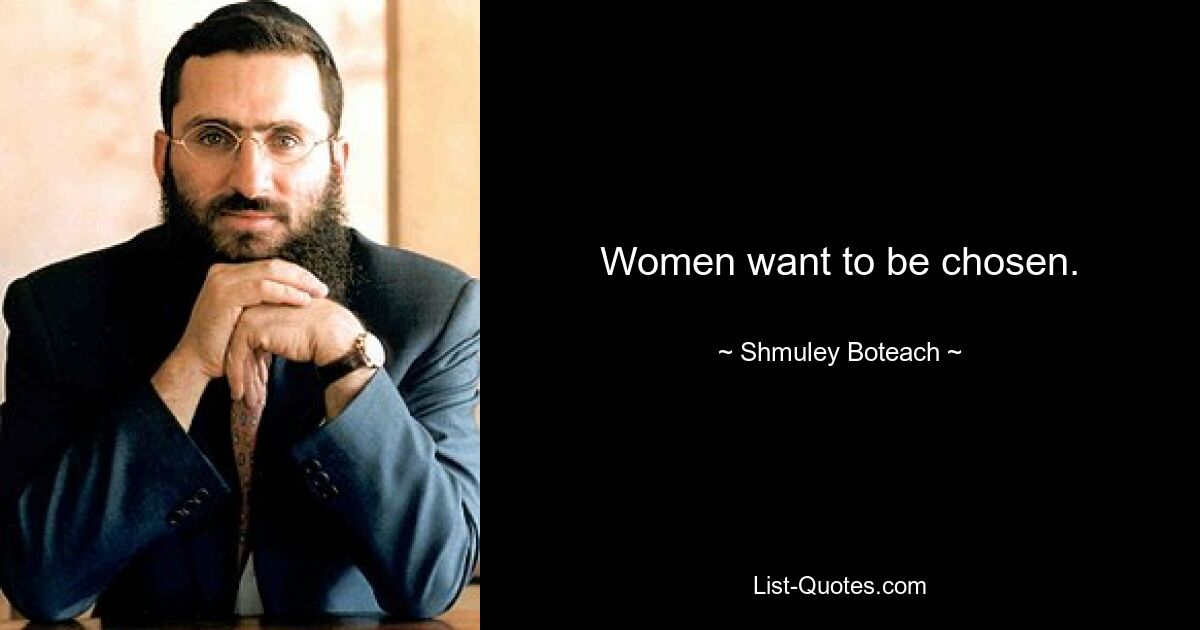 Women want to be chosen. — © Shmuley Boteach