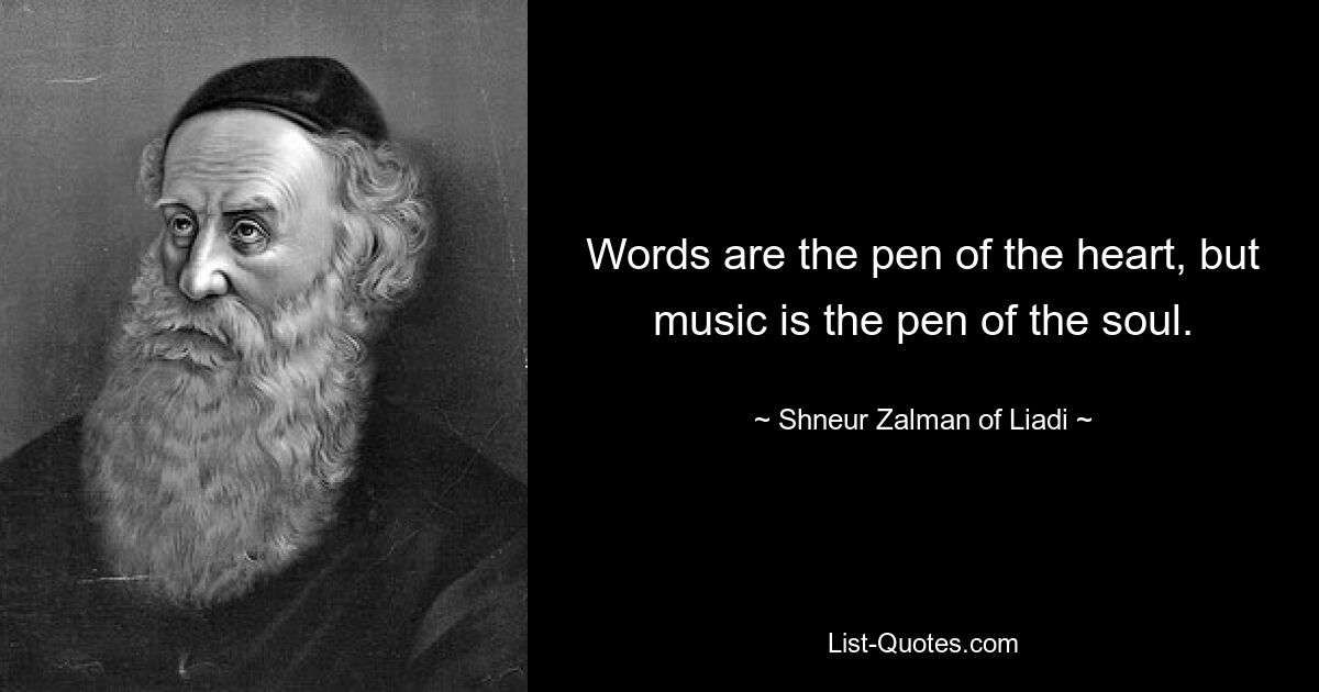 Words are the pen of the heart, but music is the pen of the soul. — © Shneur Zalman of Liadi