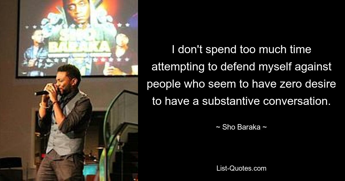 I don't spend too much time attempting to defend myself against people who seem to have zero desire to have a substantive conversation. — © Sho Baraka