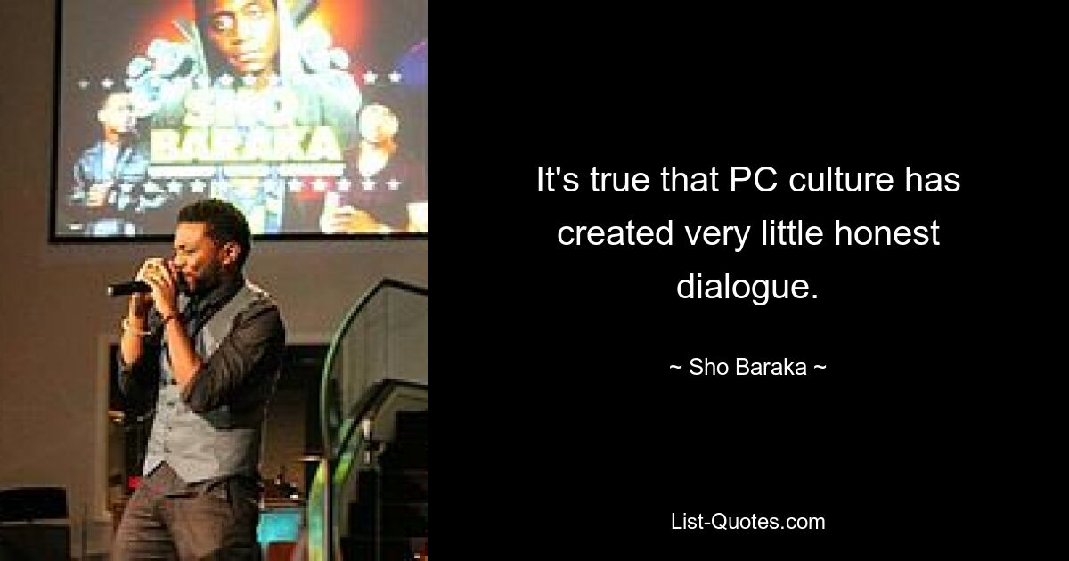 It's true that PC culture has created very little honest dialogue. — © Sho Baraka