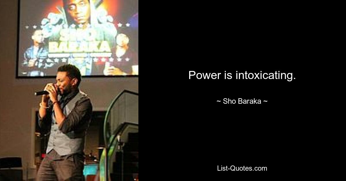 Power is intoxicating. — © Sho Baraka