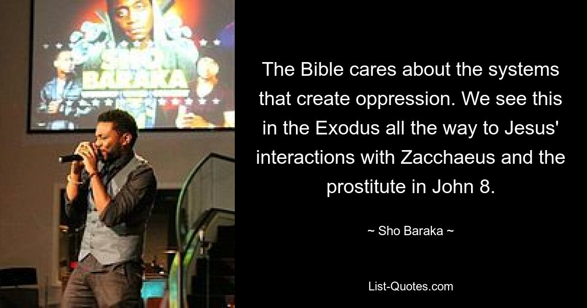 The Bible cares about the systems that create oppression. We see this in the Exodus all the way to Jesus' interactions with Zacchaeus and the prostitute in John 8. — © Sho Baraka