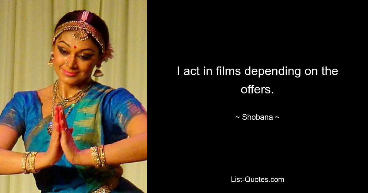 I act in films depending on the offers. — © Shobana