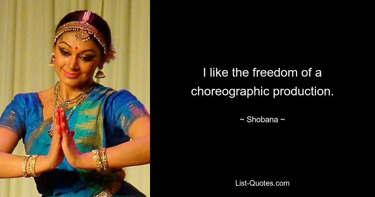 I like the freedom of a choreographic production. — © Shobana