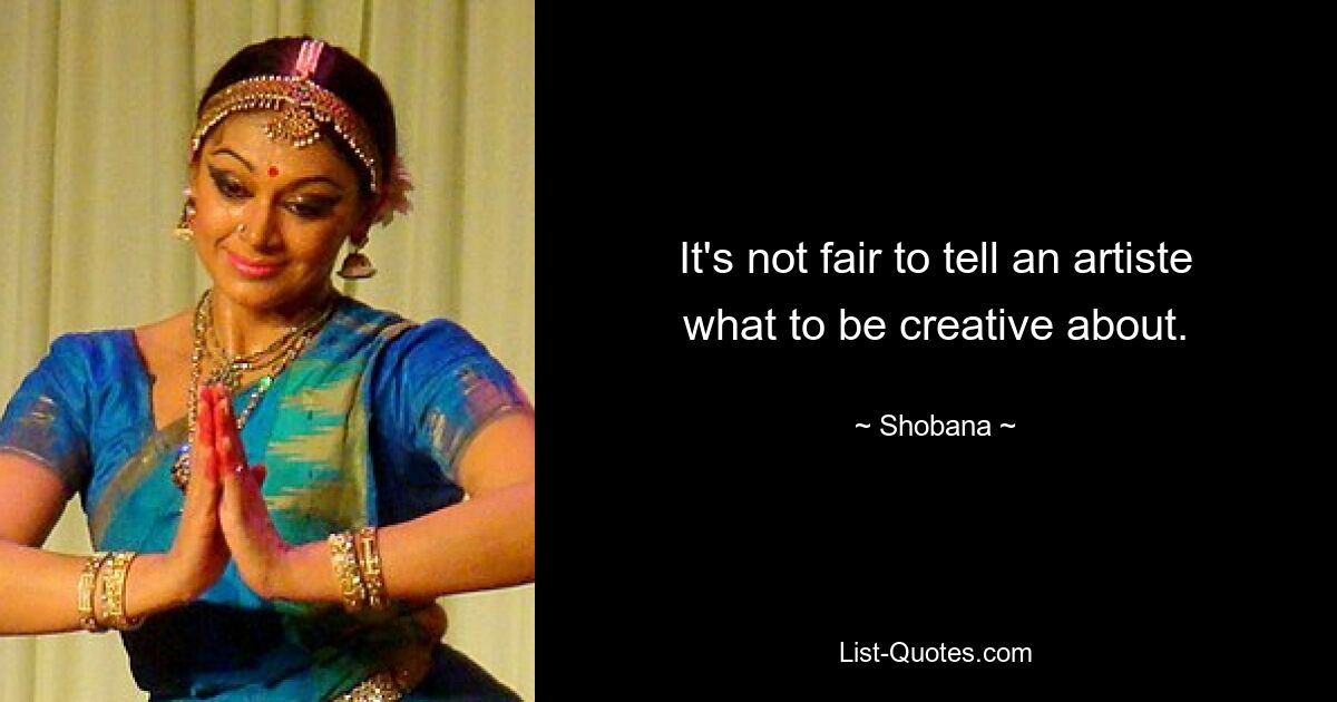 It's not fair to tell an artiste what to be creative about. — © Shobana