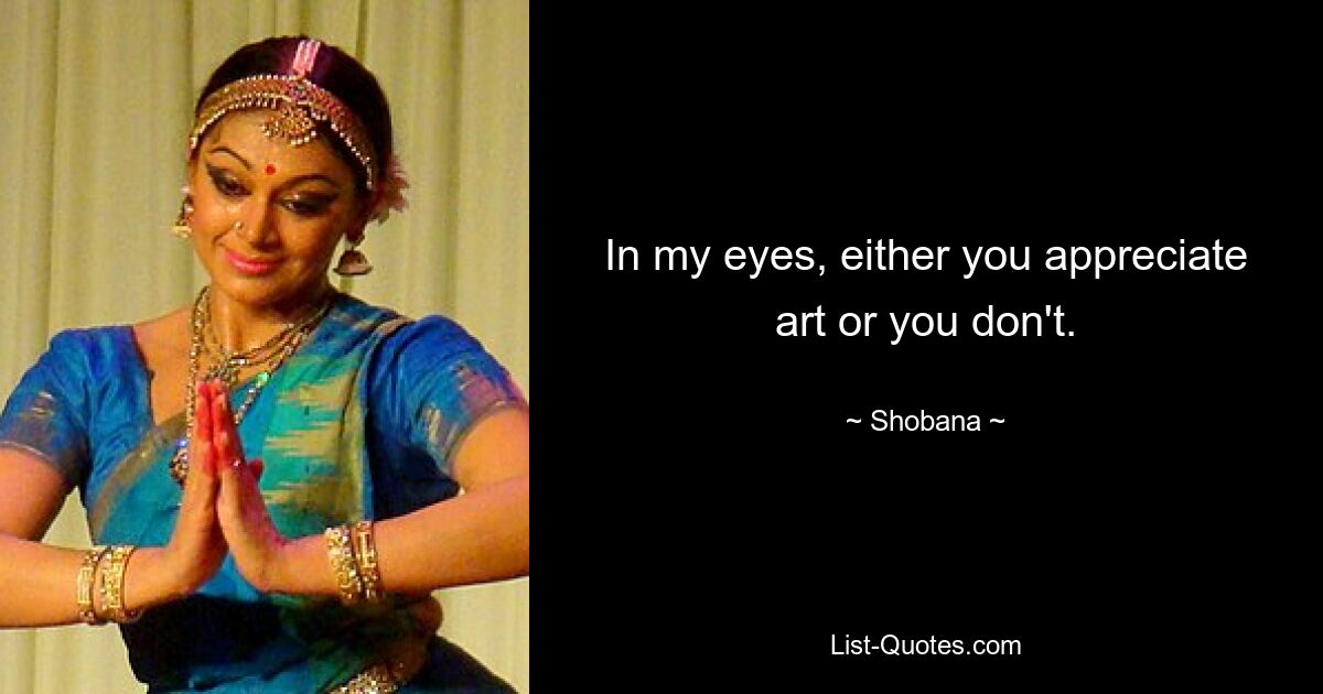 In my eyes, either you appreciate art or you don't. — © Shobana