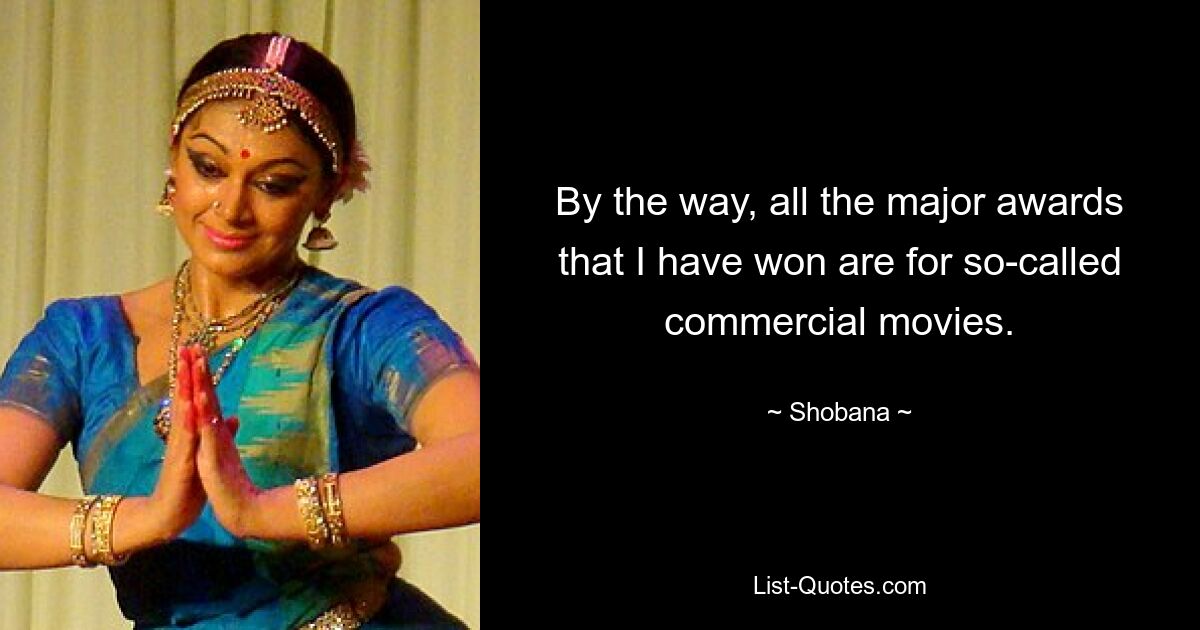 By the way, all the major awards that I have won are for so-called commercial movies. — © Shobana