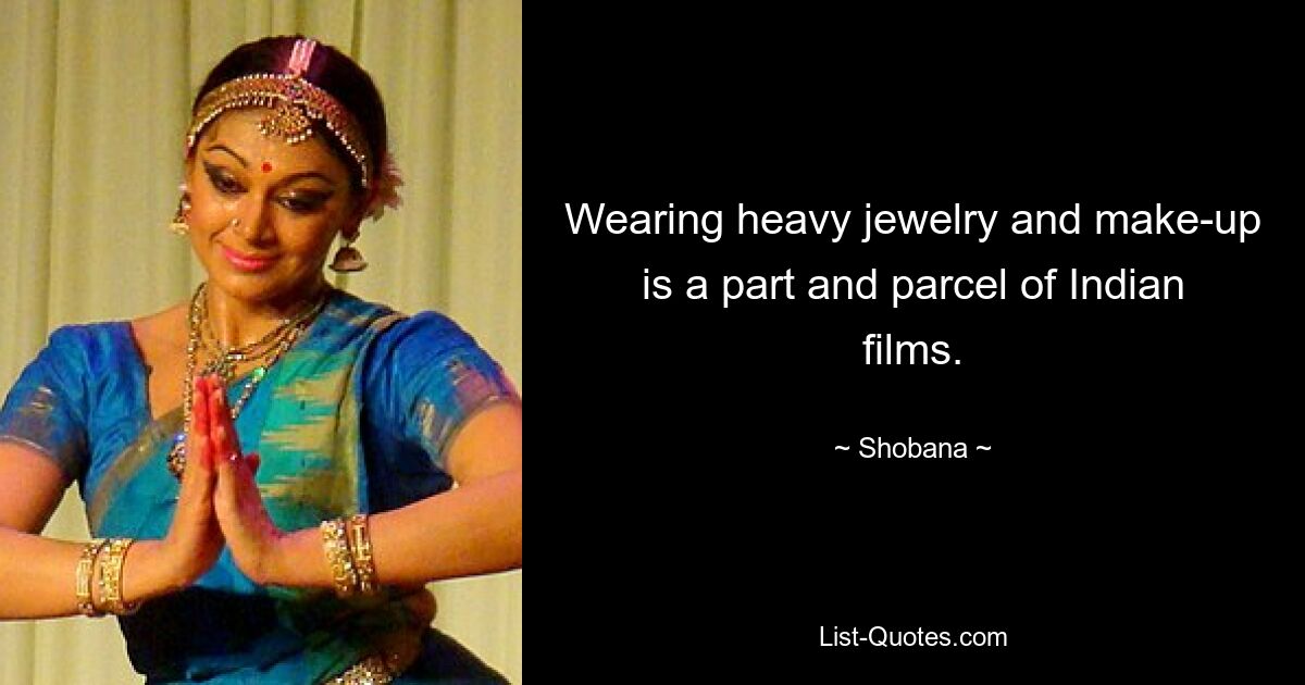 Wearing heavy jewelry and make-up is a part and parcel of Indian films. — © Shobana