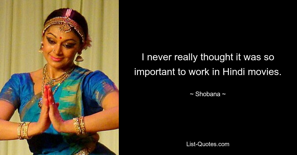 I never really thought it was so important to work in Hindi movies. — © Shobana