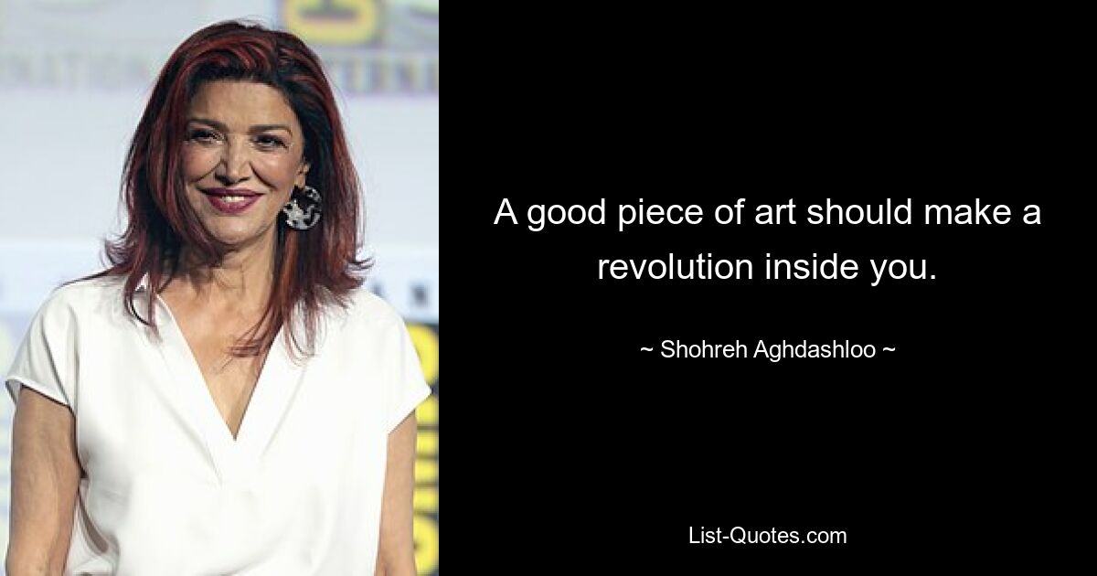 A good piece of art should make a revolution inside you. — © Shohreh Aghdashloo