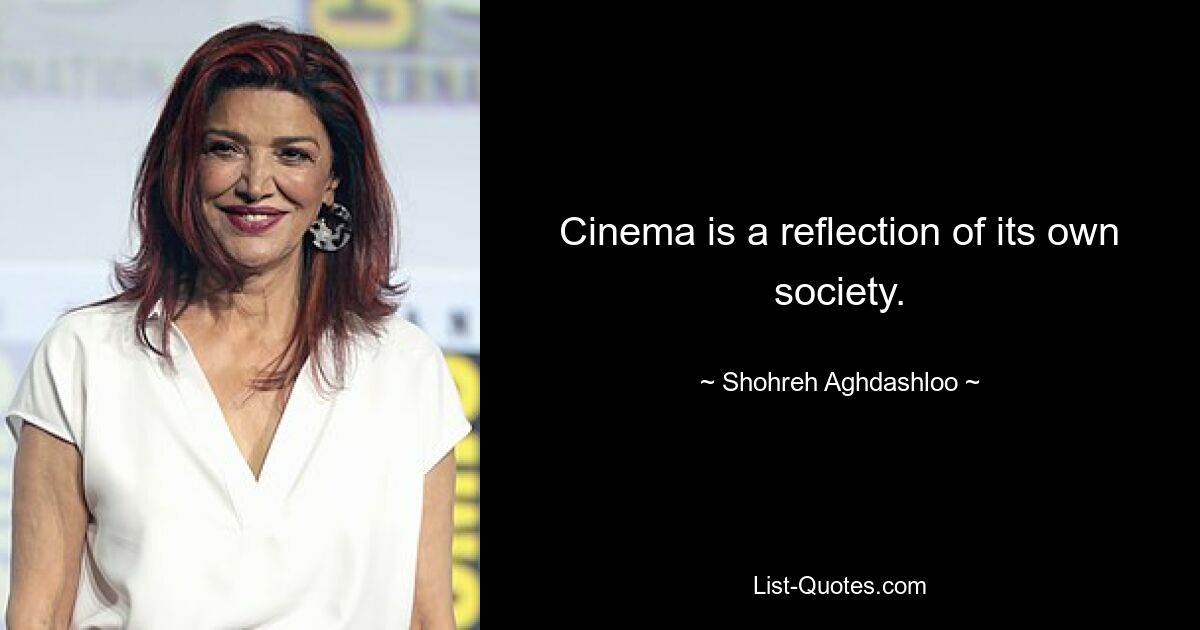 Cinema is a reflection of its own society. — © Shohreh Aghdashloo