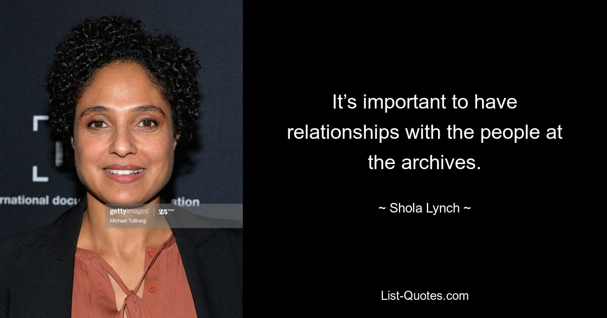 It’s important to have relationships with the people at the archives. — © Shola Lynch