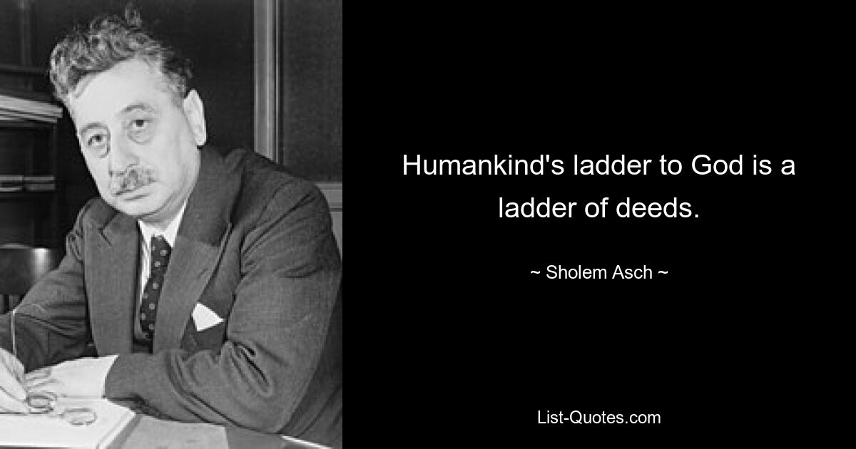 Humankind's ladder to God is a ladder of deeds. — © Sholem Asch