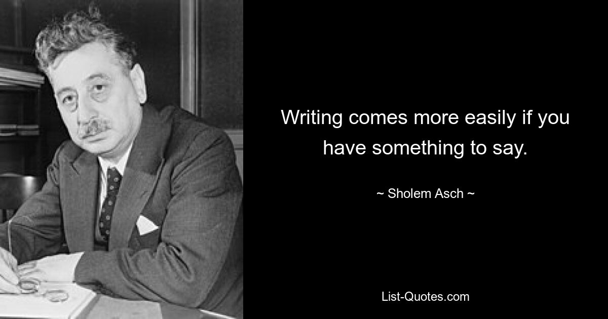 Writing comes more easily if you have something to say. — © Sholem Asch